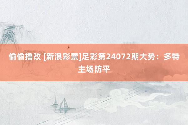 偷偷撸改 [新浪彩票]足彩第24072期大势：多特主场防平