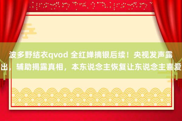 波多野结衣qvod 全红婵摘银后续！央视发声露出，辅助揭露真相，本东说念主恢复让东说念主喜爱