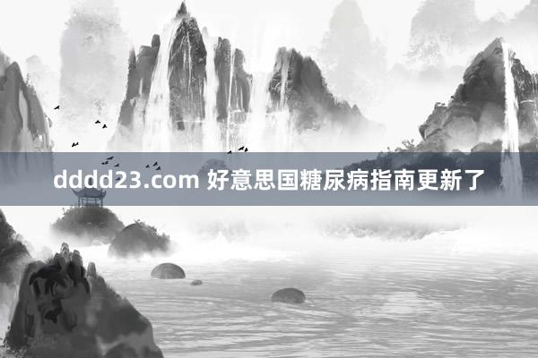 dddd23.com 好意思国糖尿病指南更新了