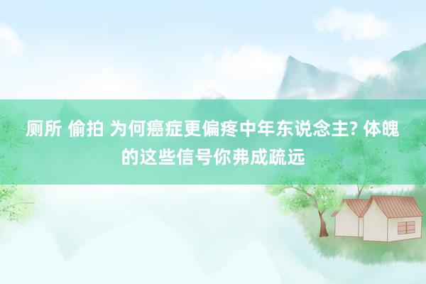 厕所 偷拍 为何癌症更偏疼中年东说念主? 体魄的这些信号你弗成疏远