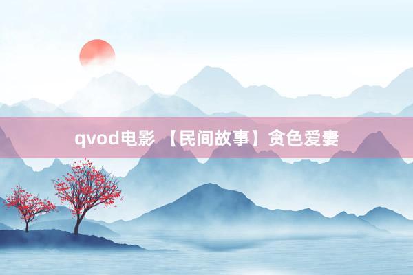 qvod电影 【民间故事】贪色爱妻