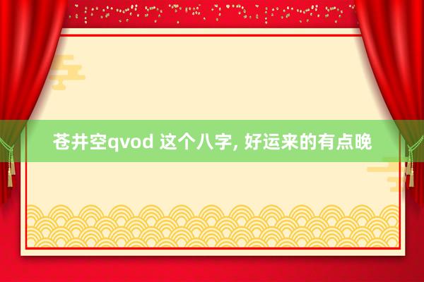 苍井空qvod 这个八字， 好运来的有点晚