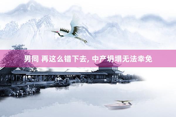 男同 再这么错下去， 中产坍塌无法幸免