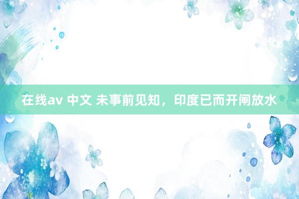 在线av 中文 未事前见知，印度已而开闸放水