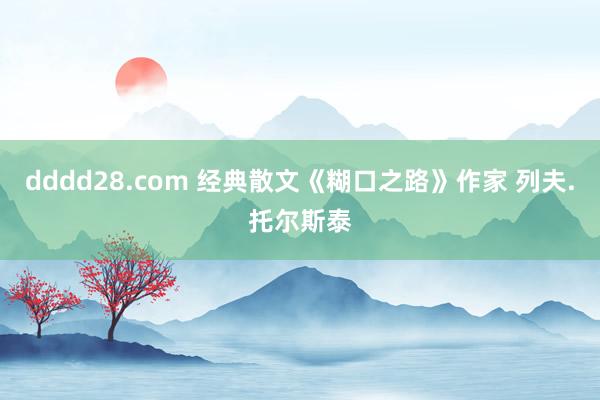 dddd28.com 经典散文《糊口之路》作家 列夫.托尔斯泰