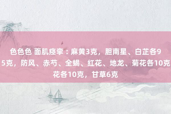 色色色 面肌痉挛 : 麻黄3克，胆南星、白芷各9克，川芎15克，防风、赤芍、全蝎、红花、地龙、菊花各10克，甘草6克