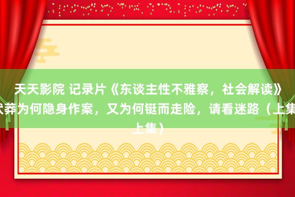 天天影院 记录片《东谈主性不雅察，社会解读》伏莽为何隐身作案，又为何铤而走险，<a href=